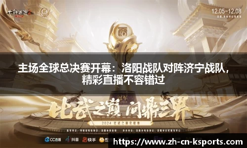 主场全球总决赛开幕：洛阳战队对阵济宁战队，精彩直播不容错过
