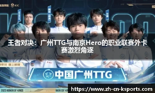 王者对决：广州TTG与南京Hero的职业联赛外卡赛激烈角逐