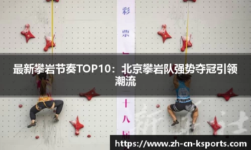 最新攀岩节奏TOP10：北京攀岩队强势夺冠引领潮流